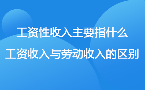 工资性收入主要指什么 工资收入与劳动收入的区别