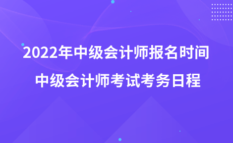 2022年中级会计师报名时间 中级会计师考试考务日程