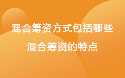 混合筹资方式包括哪些 混合筹资的特点