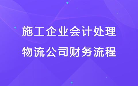 施工企业会计处理 物流公司财务流程