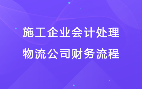 施工企业会计处理 物流公司财务流程.jpg