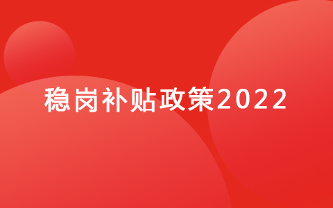 稳岗补贴政策2022