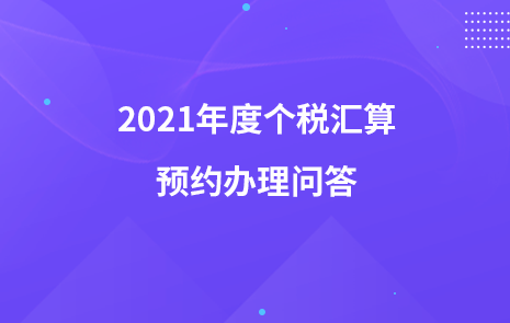 2021年度个税汇算预约办理问答