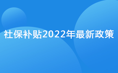 社保补贴2022年最新政策