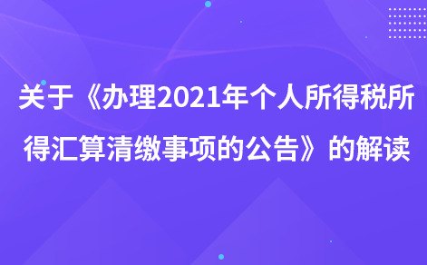 关于《办理2021年度个人所得税综合所得汇算清缴事项的公告》的解读