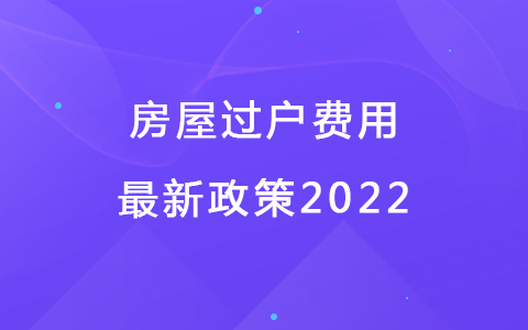 房屋过户费用最新政策2022.jpg