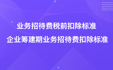 业务招待费税前扣除标准 企业筹建期业务招待费扣除标准