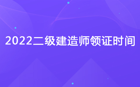 2022二级建造师领证时间