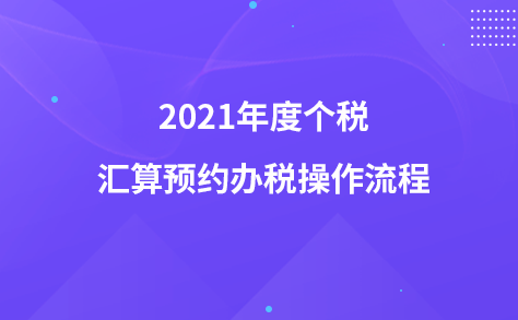 2021年度个税汇算预约办税操作流程