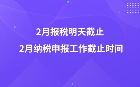 2月报税明天截止 2月纳税申报工作截止时间