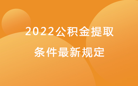 2022公积金提取条件最新规定