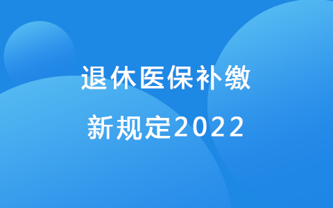 退休医保补缴新新规定2022