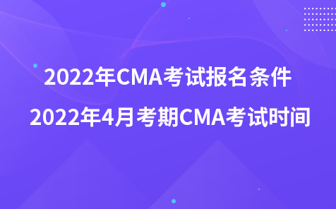​2022年CMA考试报名条件 2022年4月考期CMA考试时间