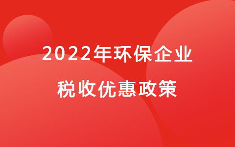 2022年环保企业税收优惠政策.jpg