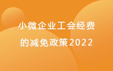 小微企业工会经费的减免政策2022.jpg