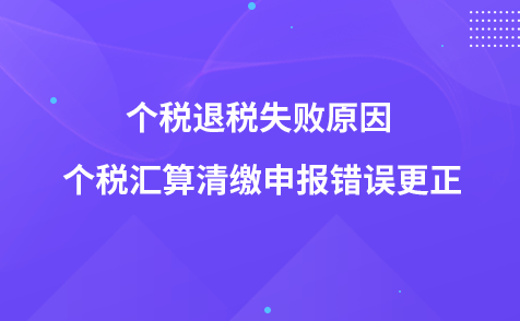 个税退税失败原因 个税汇算清缴申报错误更正