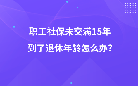 职工社保未交满15年到了退休年龄怎么办?