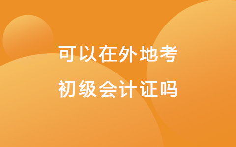 可以在外地考初级会计证吗