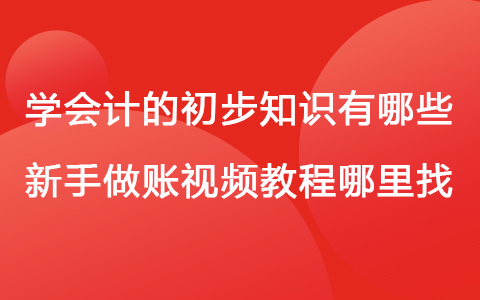 学会计的初步知识有哪些 新手做账视频教程哪里找