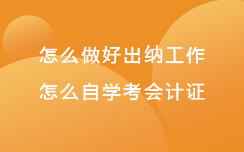 怎么做好出纳工作 怎么自学考会计证.jpg