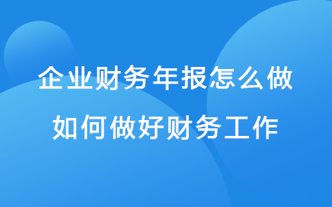 企业财务年报怎么做 如何做好财务工作