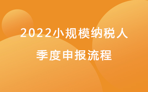2022小规模纳税人季度申报流程
