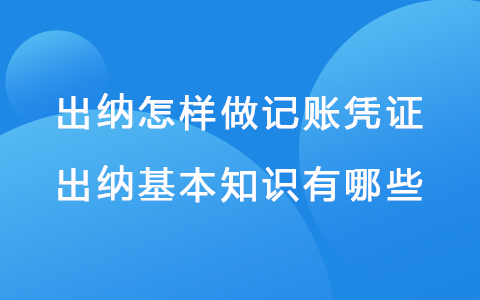 出纳怎样做记账凭证 出纳基本知识有哪些.jpg