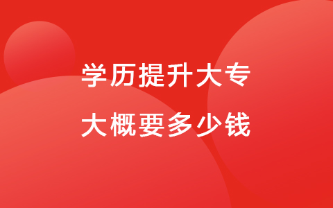 学历提升大专大概要多少钱