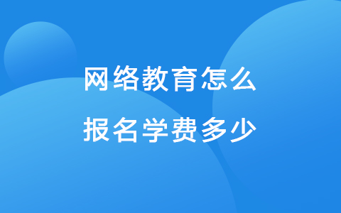网络教育怎么报名学费多少 985网络教育报名条件