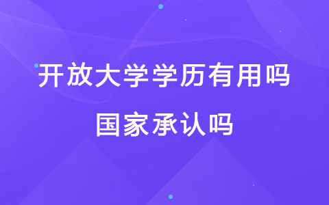 开放大学学历有用吗，国家承认吗？