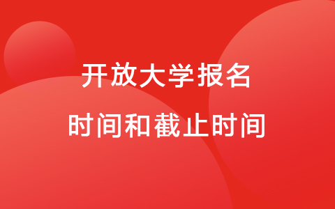 开放大学报名时间和截止时间 国开大专报名费用