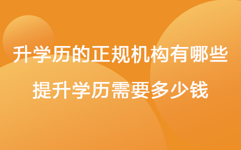 升学历的正规机构有哪些 提升学历需要多少钱