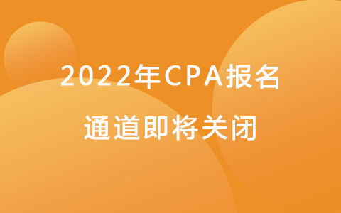 2022年CPA报名通道即将关闭.jpg
