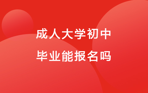 成人大学初中毕业能报名吗