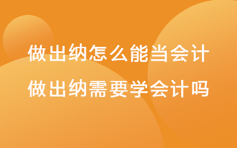 做出纳怎么能当会计-做出纳需要学会计吗