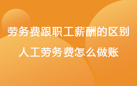 劳务费跟职工薪酬的区别 人工劳务费怎么做账