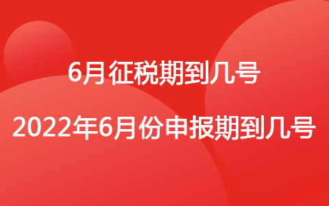 6月征税期到几号 2022年6月份申报期到几号