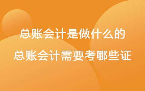 总账会计是做什么的 总账会计需要考哪些证