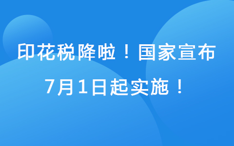 印花税降啦！国家宣布， 7月1日起实施！