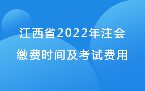 江西省2022年注会缴费时间及考试费用