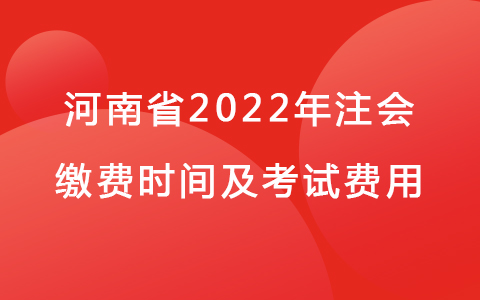河南省2022年注会缴费时间及考试费用