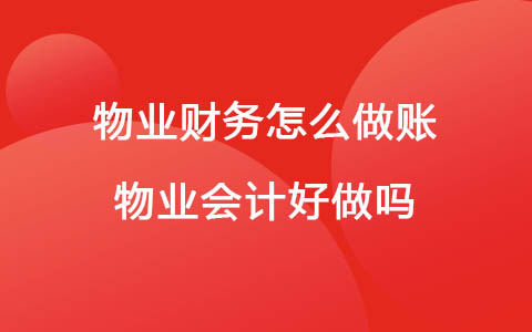物业财务怎么做账 物业会计好做吗没经验可以吗