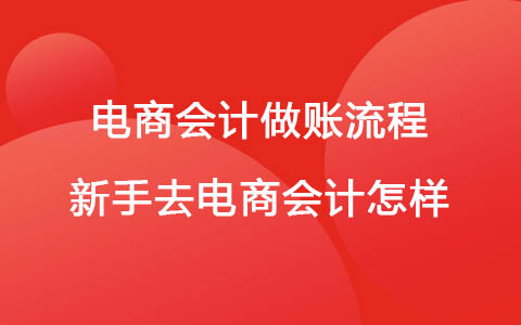 电商会计做账流程-新手去电商会计怎样