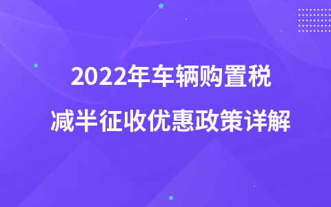 2022年车辆购置税减半征收优惠政策详解