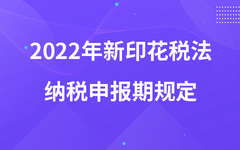 2022年新印花税法纳税申报期规定