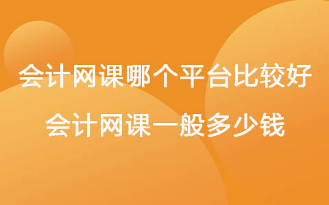 会计网课哪个平台比较好 会计网课一般多少钱
