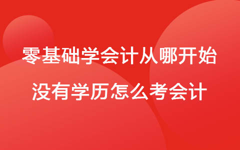 零基础学会计从哪开始 没有学历怎么考会计