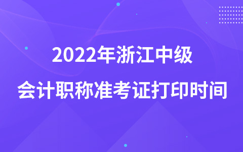 2022年浙江中级会计职称准考证打印时间