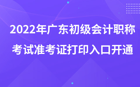 2022年广东初级会计职称考试准考证打印入口开通