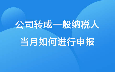 公司转成一般纳税人当月如何进行申报